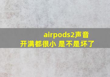 airpods2声音开满都很小 是不是坏了